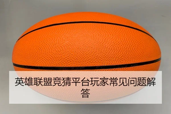 英雄联盟竞猜平台玩家常见问题解答