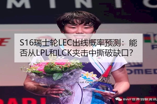 S16瑞士轮LEC出线概率预测：能否从LPL和LCK夹击中撕破缺口？